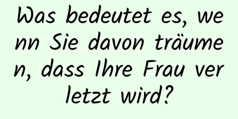 Was bedeutet es, wenn Sie davon träumen, dass Ihre Frau verletzt wird?