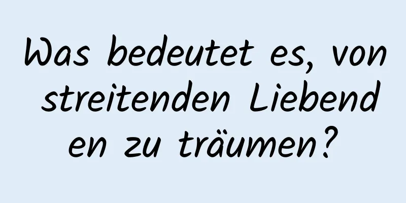 Was bedeutet es, von streitenden Liebenden zu träumen?