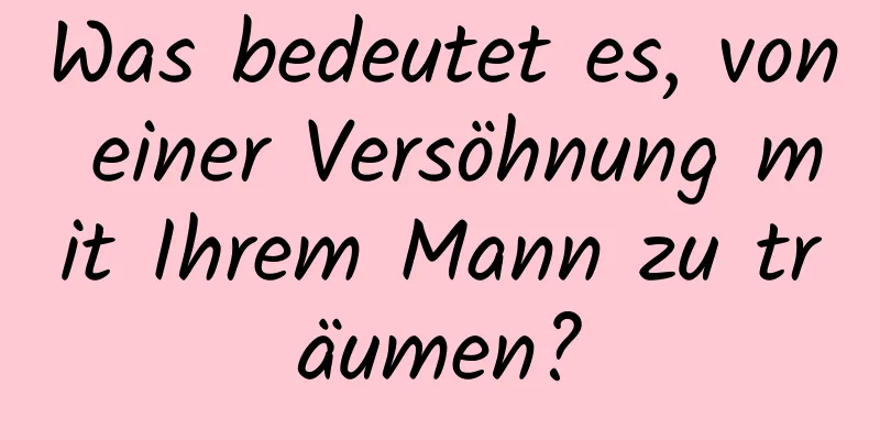 Was bedeutet es, von einer Versöhnung mit Ihrem Mann zu träumen?