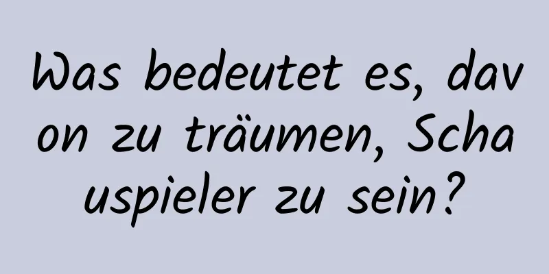 Was bedeutet es, davon zu träumen, Schauspieler zu sein?