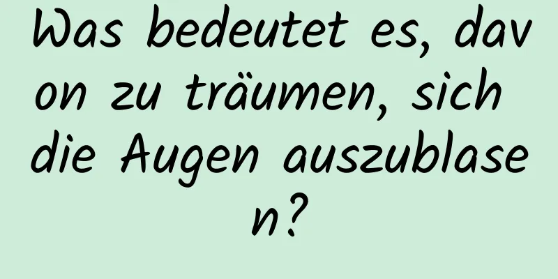 Was bedeutet es, davon zu träumen, sich die Augen auszublasen?