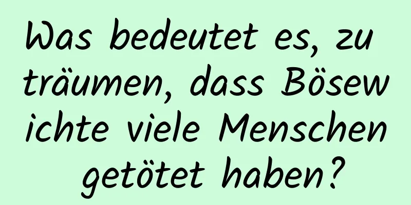 Was bedeutet es, zu träumen, dass Bösewichte viele Menschen getötet haben?