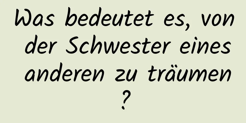 Was bedeutet es, von der Schwester eines anderen zu träumen?