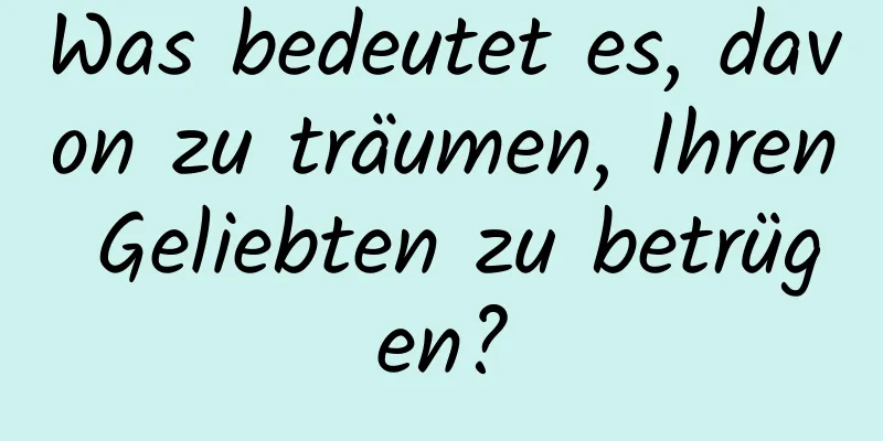 Was bedeutet es, davon zu träumen, Ihren Geliebten zu betrügen?