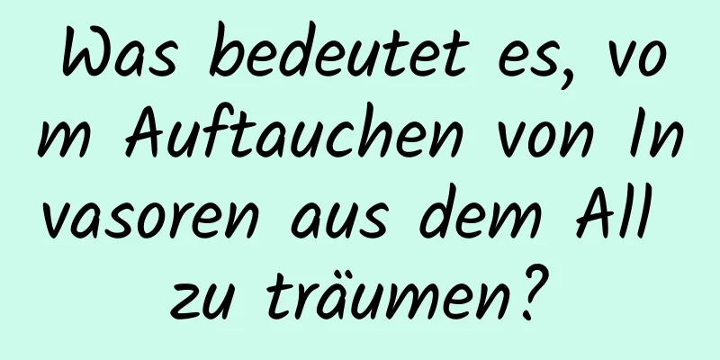 Was bedeutet es, vom Auftauchen von Invasoren aus dem All zu träumen?