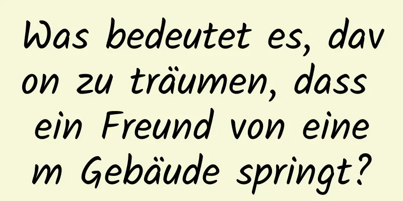 Was bedeutet es, davon zu träumen, dass ein Freund von einem Gebäude springt?