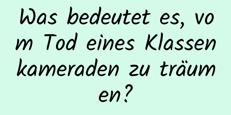 Was bedeutet es, vom Tod eines Klassenkameraden zu träumen?