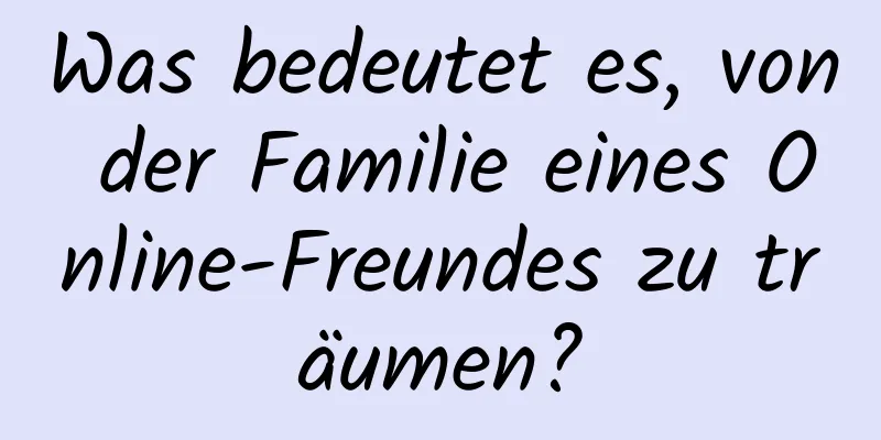 Was bedeutet es, von der Familie eines Online-Freundes zu träumen?