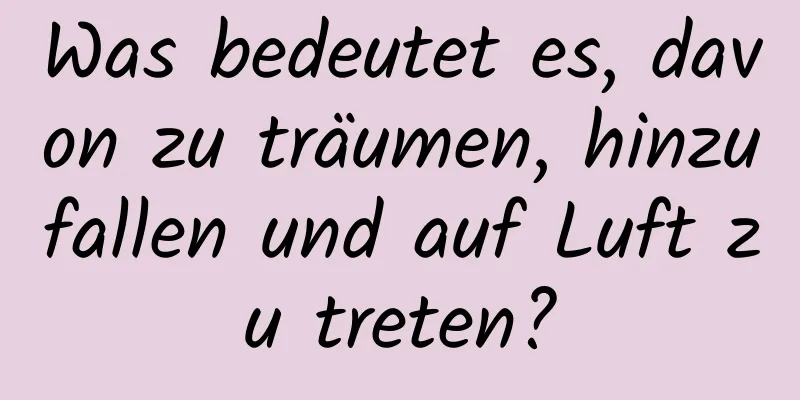 Was bedeutet es, davon zu träumen, hinzufallen und auf Luft zu treten?