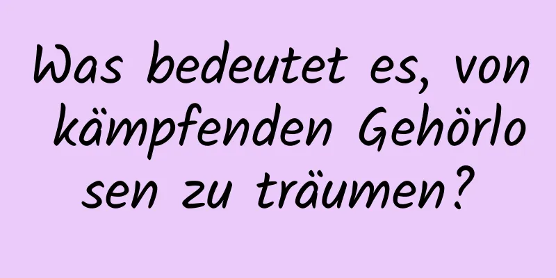 Was bedeutet es, von kämpfenden Gehörlosen zu träumen?