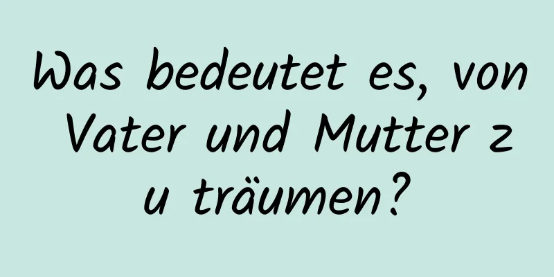 Was bedeutet es, von Vater und Mutter zu träumen?