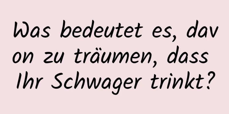 Was bedeutet es, davon zu träumen, dass Ihr Schwager trinkt?