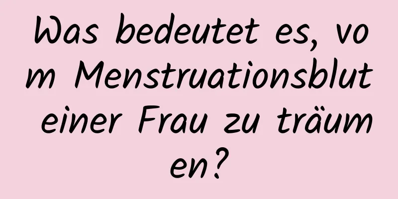 Was bedeutet es, vom Menstruationsblut einer Frau zu träumen?