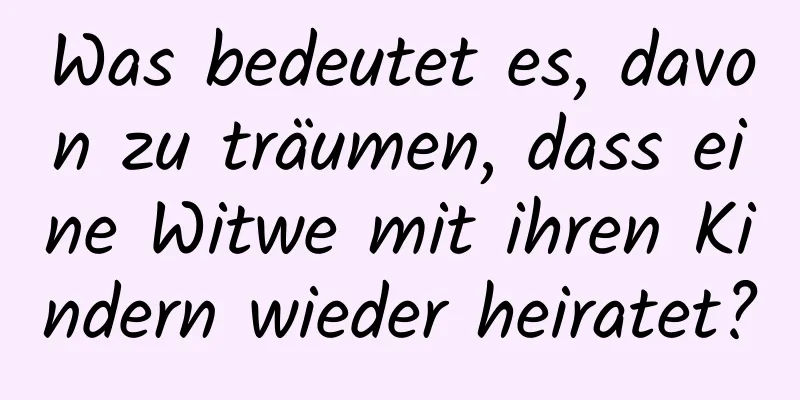 Was bedeutet es, davon zu träumen, dass eine Witwe mit ihren Kindern wieder heiratet?