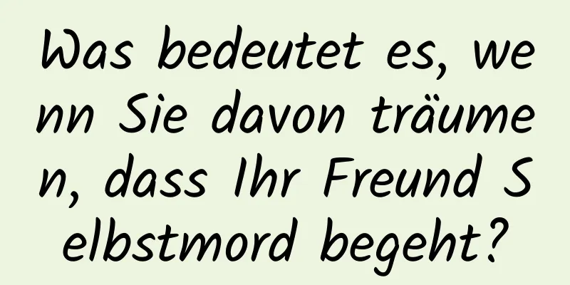 Was bedeutet es, wenn Sie davon träumen, dass Ihr Freund Selbstmord begeht?