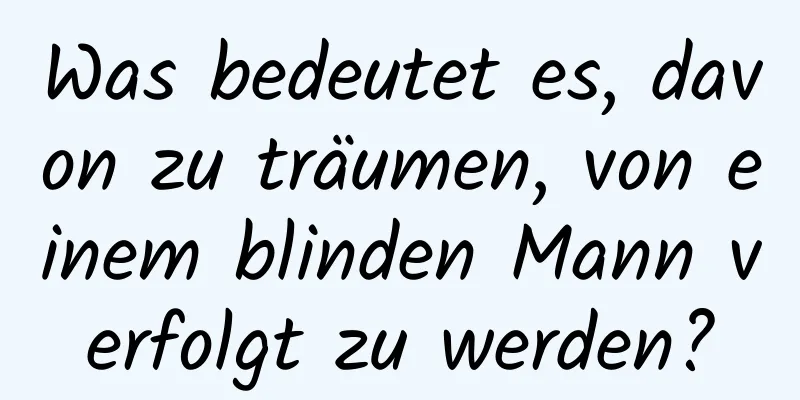 Was bedeutet es, davon zu träumen, von einem blinden Mann verfolgt zu werden?