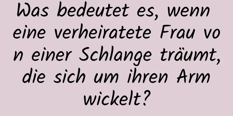 Was bedeutet es, wenn eine verheiratete Frau von einer Schlange träumt, die sich um ihren Arm wickelt?