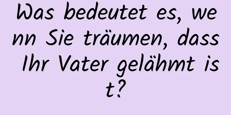 Was bedeutet es, wenn Sie träumen, dass Ihr Vater gelähmt ist?