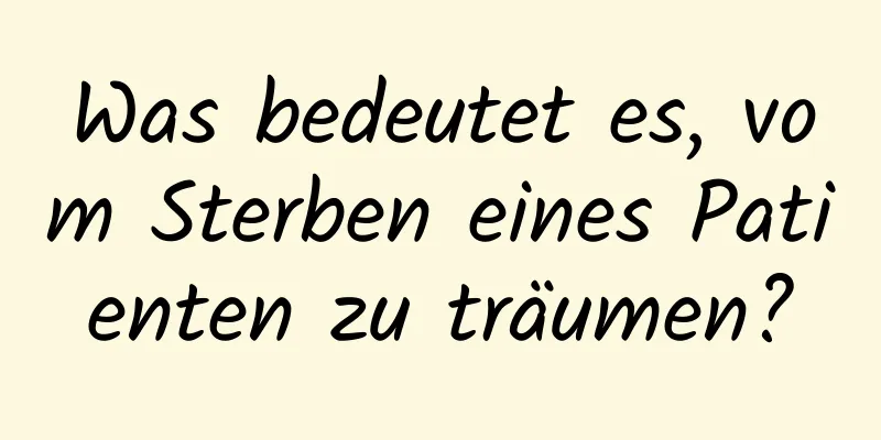 Was bedeutet es, vom Sterben eines Patienten zu träumen?