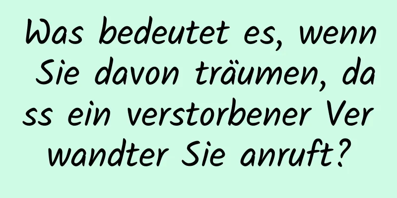 Was bedeutet es, wenn Sie davon träumen, dass ein verstorbener Verwandter Sie anruft?