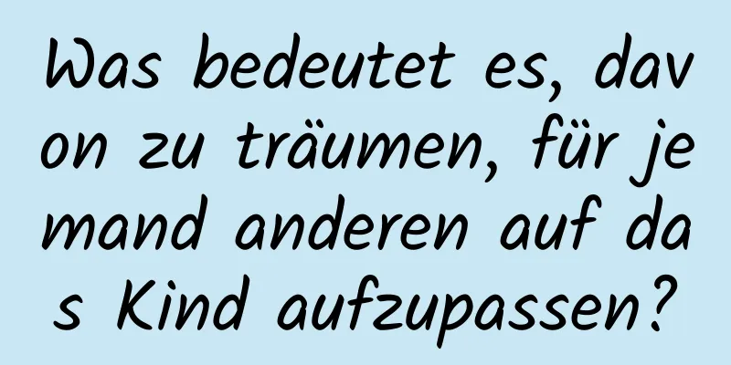 Was bedeutet es, davon zu träumen, für jemand anderen auf das Kind aufzupassen?