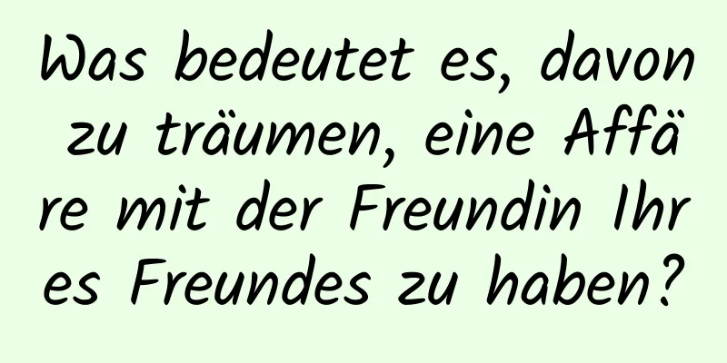 Was bedeutet es, davon zu träumen, eine Affäre mit der Freundin Ihres Freundes zu haben?