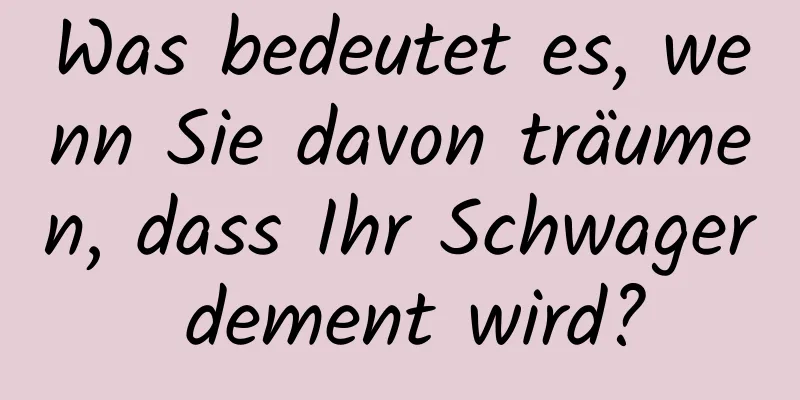 Was bedeutet es, wenn Sie davon träumen, dass Ihr Schwager dement wird?