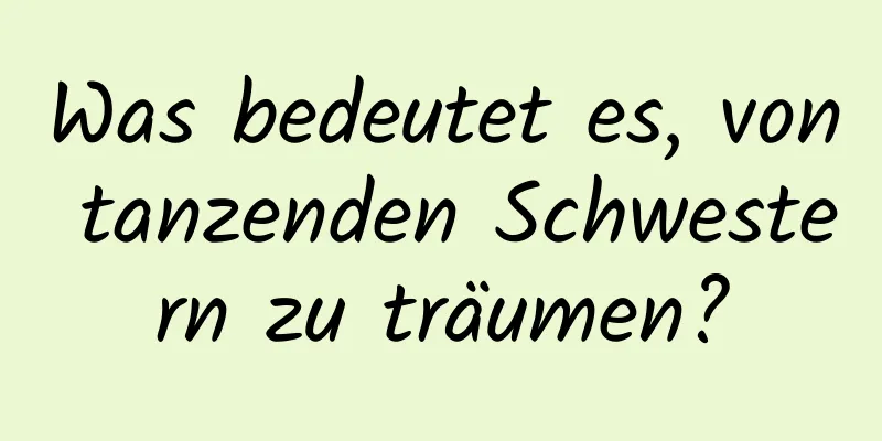 Was bedeutet es, von tanzenden Schwestern zu träumen?