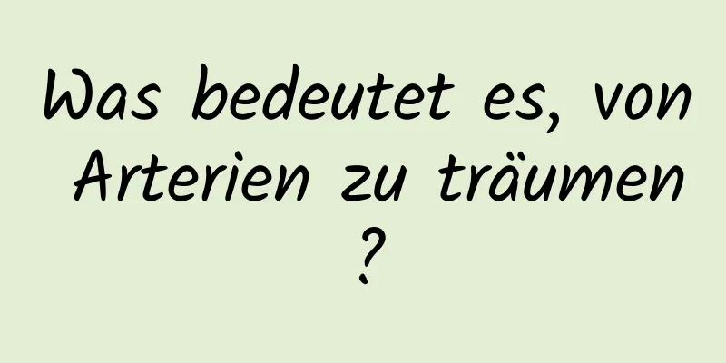 Was bedeutet es, von Arterien zu träumen?