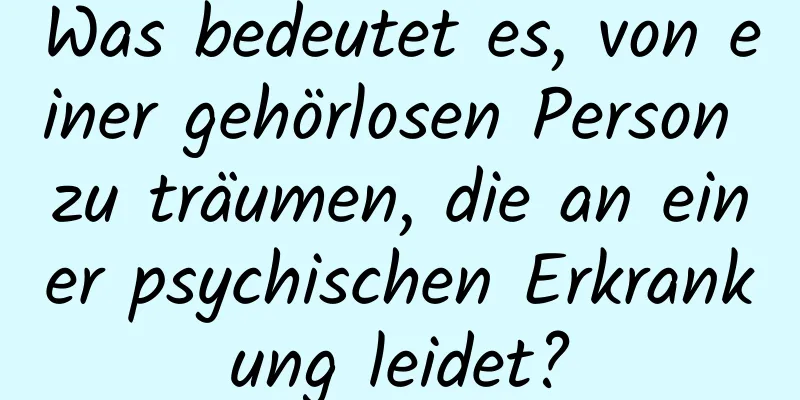 Was bedeutet es, von einer gehörlosen Person zu träumen, die an einer psychischen Erkrankung leidet?