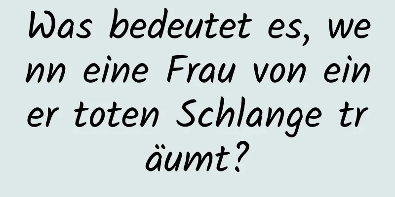 Was bedeutet es, wenn eine Frau von einer toten Schlange träumt?