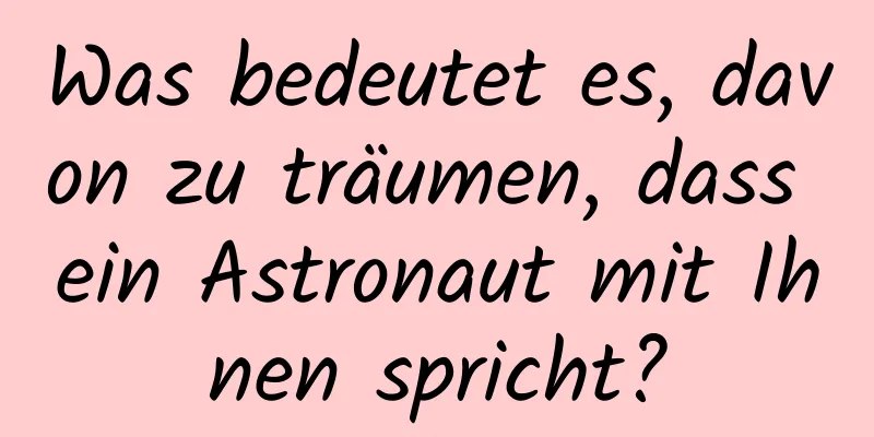 Was bedeutet es, davon zu träumen, dass ein Astronaut mit Ihnen spricht?