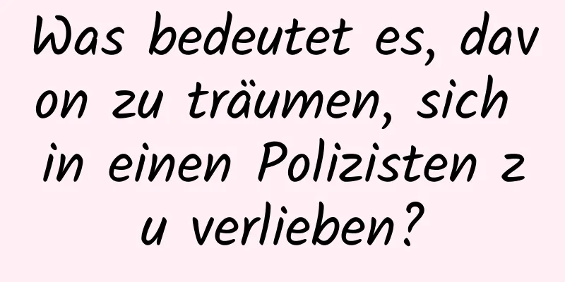 Was bedeutet es, davon zu träumen, sich in einen Polizisten zu verlieben?