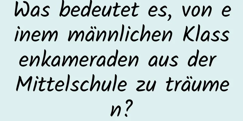 Was bedeutet es, von einem männlichen Klassenkameraden aus der Mittelschule zu träumen?