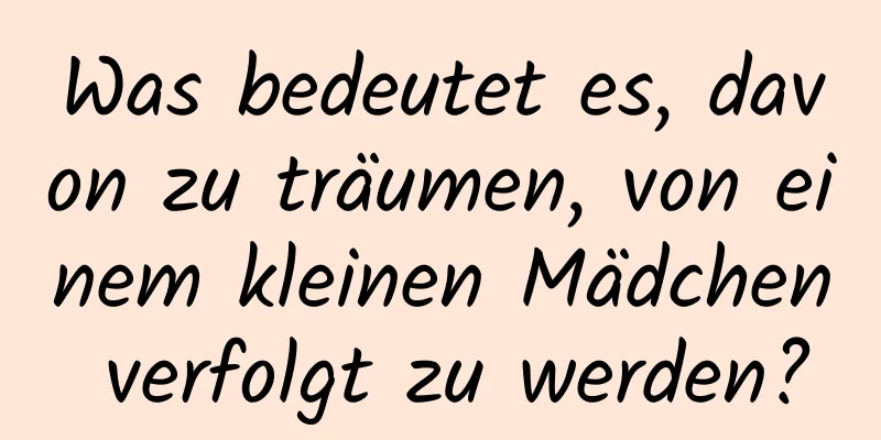 Was bedeutet es, davon zu träumen, von einem kleinen Mädchen verfolgt zu werden?