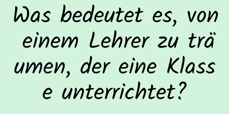 Was bedeutet es, von einem Lehrer zu träumen, der eine Klasse unterrichtet?