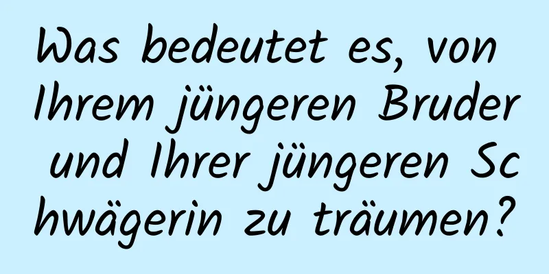 Was bedeutet es, von Ihrem jüngeren Bruder und Ihrer jüngeren Schwägerin zu träumen?