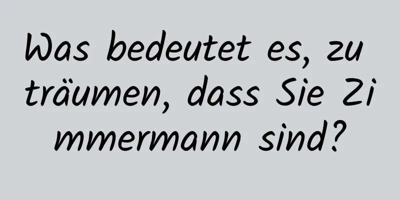 Was bedeutet es, zu träumen, dass Sie Zimmermann sind?