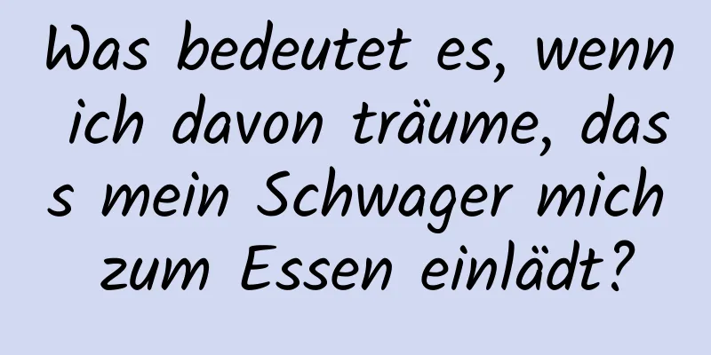 Was bedeutet es, wenn ich davon träume, dass mein Schwager mich zum Essen einlädt?