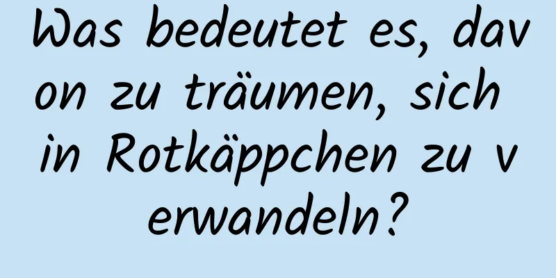 Was bedeutet es, davon zu träumen, sich in Rotkäppchen zu verwandeln?