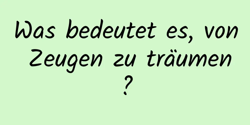 Was bedeutet es, von Zeugen zu träumen?