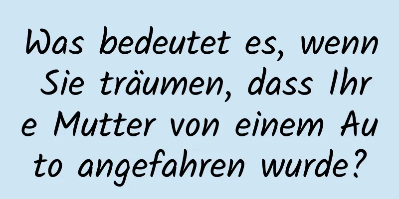 Was bedeutet es, wenn Sie träumen, dass Ihre Mutter von einem Auto angefahren wurde?