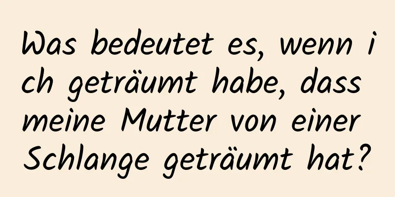 Was bedeutet es, wenn ich geträumt habe, dass meine Mutter von einer Schlange geträumt hat?