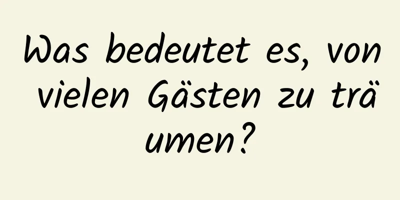 Was bedeutet es, von vielen Gästen zu träumen?