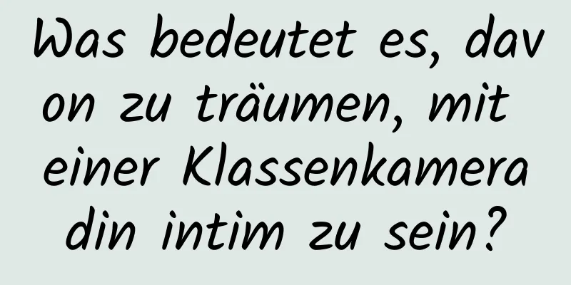 Was bedeutet es, davon zu träumen, mit einer Klassenkameradin intim zu sein?