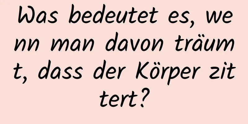 Was bedeutet es, wenn man davon träumt, dass der Körper zittert?