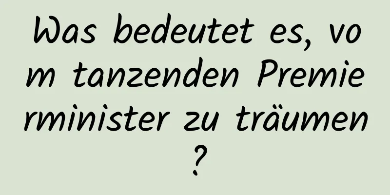 Was bedeutet es, vom tanzenden Premierminister zu träumen?