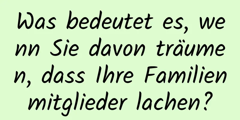 Was bedeutet es, wenn Sie davon träumen, dass Ihre Familienmitglieder lachen?