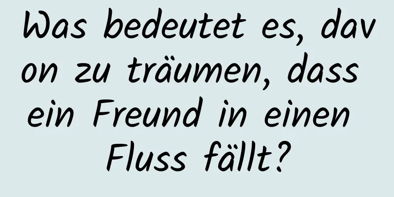 Was bedeutet es, davon zu träumen, dass ein Freund in einen Fluss fällt?