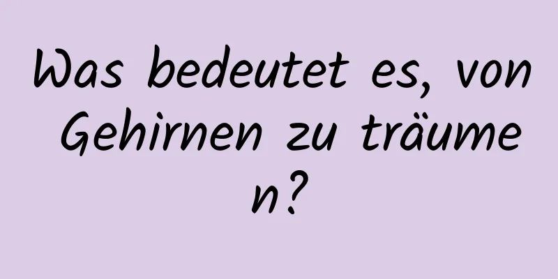 Was bedeutet es, von Gehirnen zu träumen?